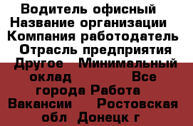 Водитель офисный › Название организации ­ Компания-работодатель › Отрасль предприятия ­ Другое › Минимальный оклад ­ 50 000 - Все города Работа » Вакансии   . Ростовская обл.,Донецк г.